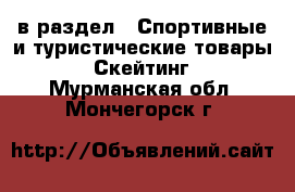  в раздел : Спортивные и туристические товары » Скейтинг . Мурманская обл.,Мончегорск г.